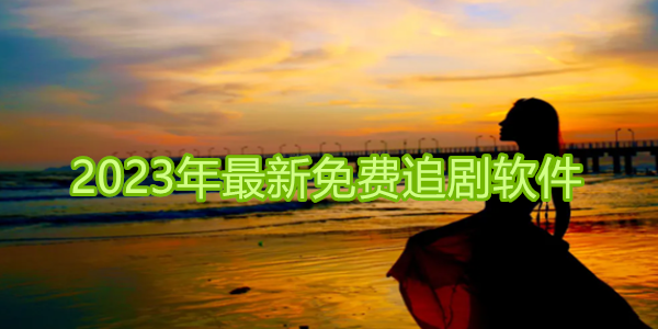 2023最新免費(fèi)追劇神器推薦